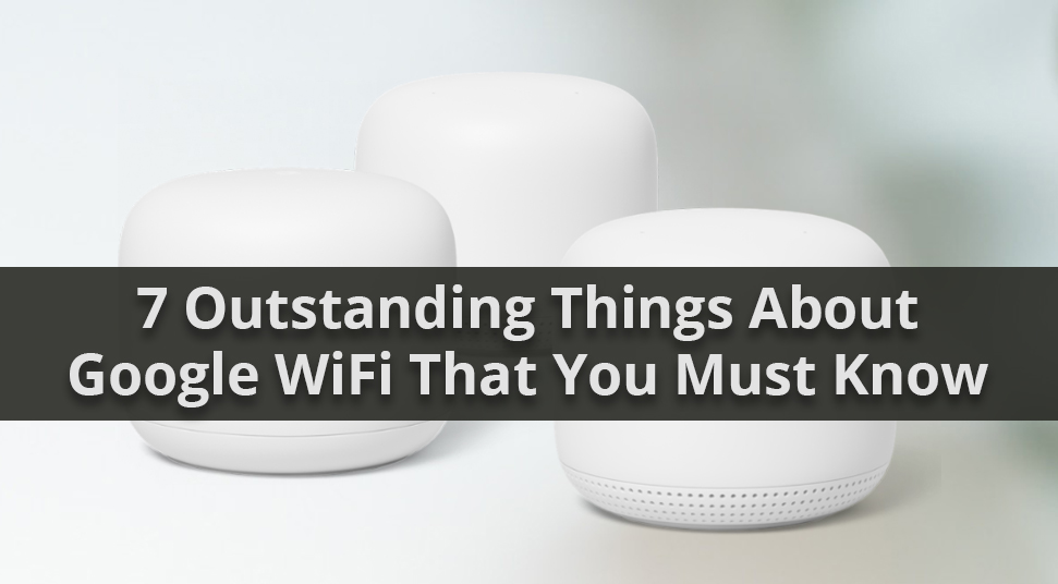 7 Outstanding Things About Google WiFi That You Must Know